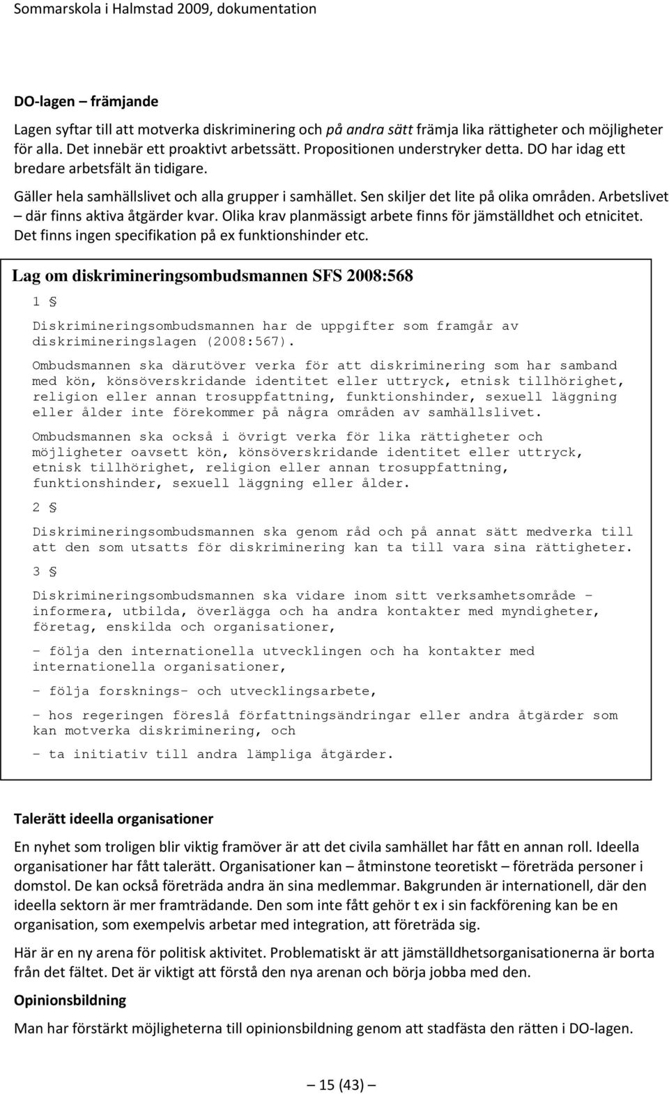 Arbetslivet där finns aktiva åtgärder kvar. Olika krav planmässigt arbete finns för jämställdhet och etnicitet. Det finns ingen specifikation på ex funktionshinder etc.