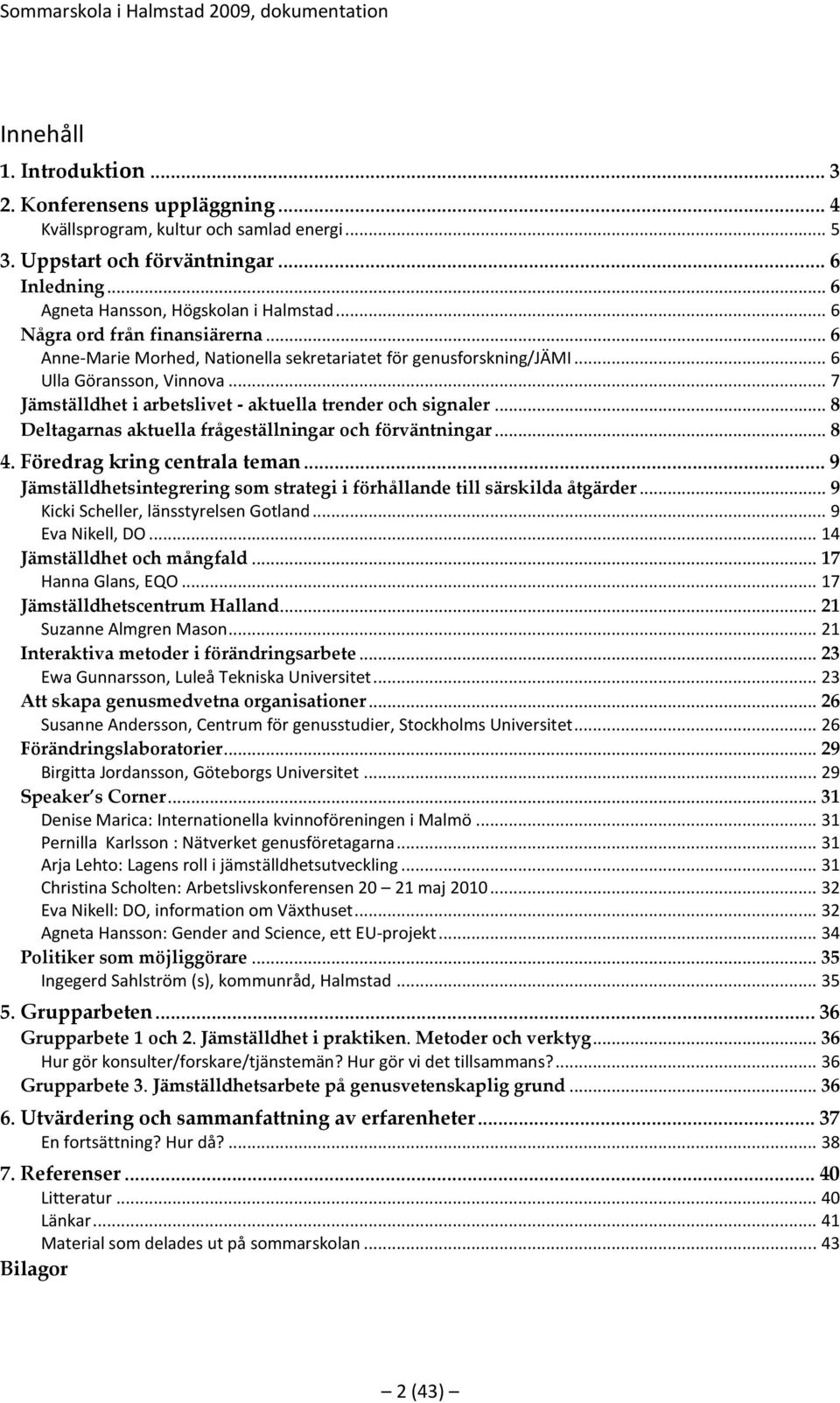 .. 8 Deltagarnas aktuella frågeställningar och förväntningar... 8 4. Föredrag kring centrala teman... 9 Jämställdhetsintegrering som strategi i förhållande till särskilda åtgärder.