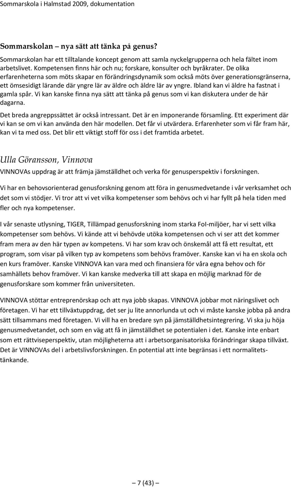 De olika erfarenheterna som möts skapar en förändringsdynamik som också möts över generationsgränserna, ett ömsesidigt lärande där yngre lär av äldre och äldre lär av yngre.