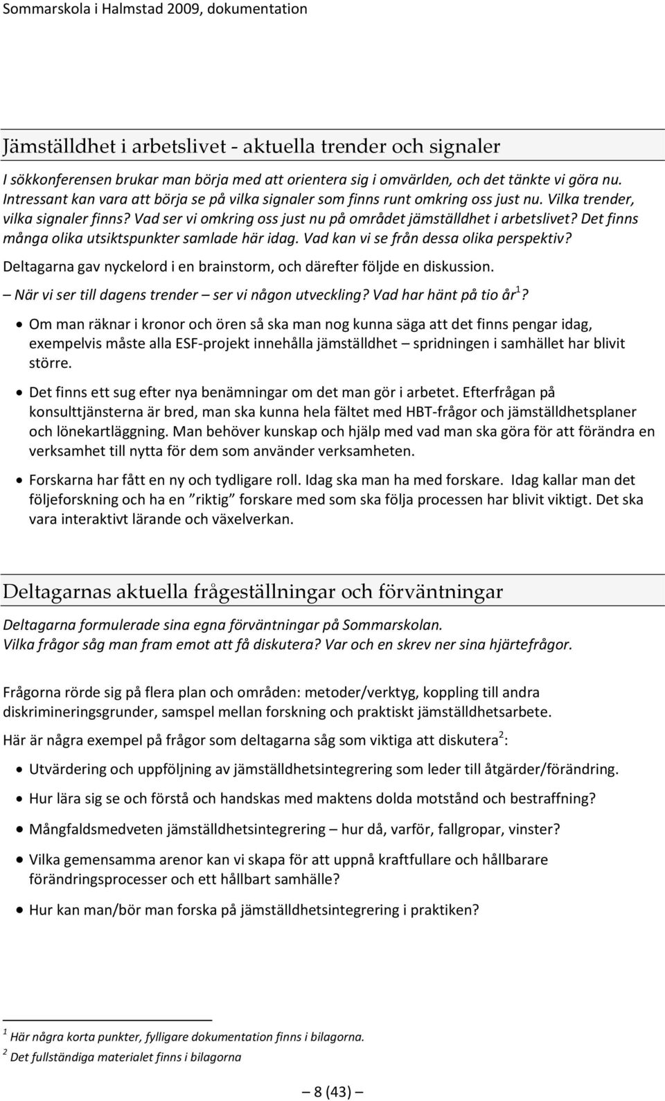 Det finns många olika utsiktspunkter samlade här idag. Vad kan vi se från dessa olika perspektiv? Deltagarna gav nyckelord i en brainstorm, och därefter följde en diskussion.