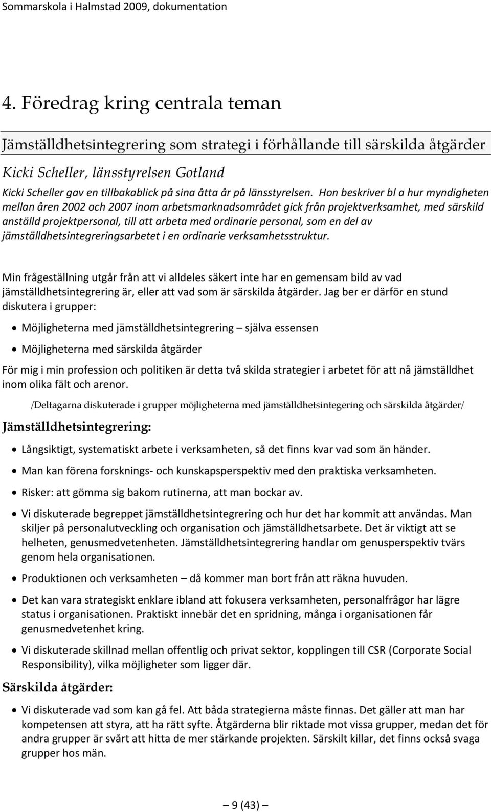 Hon beskriver bl a hur myndigheten mellan åren 2002 och 2007 inom arbetsmarknadsområdet gick från projektverksamhet, med särskild anställd projektpersonal, till att arbeta med ordinarie personal, som