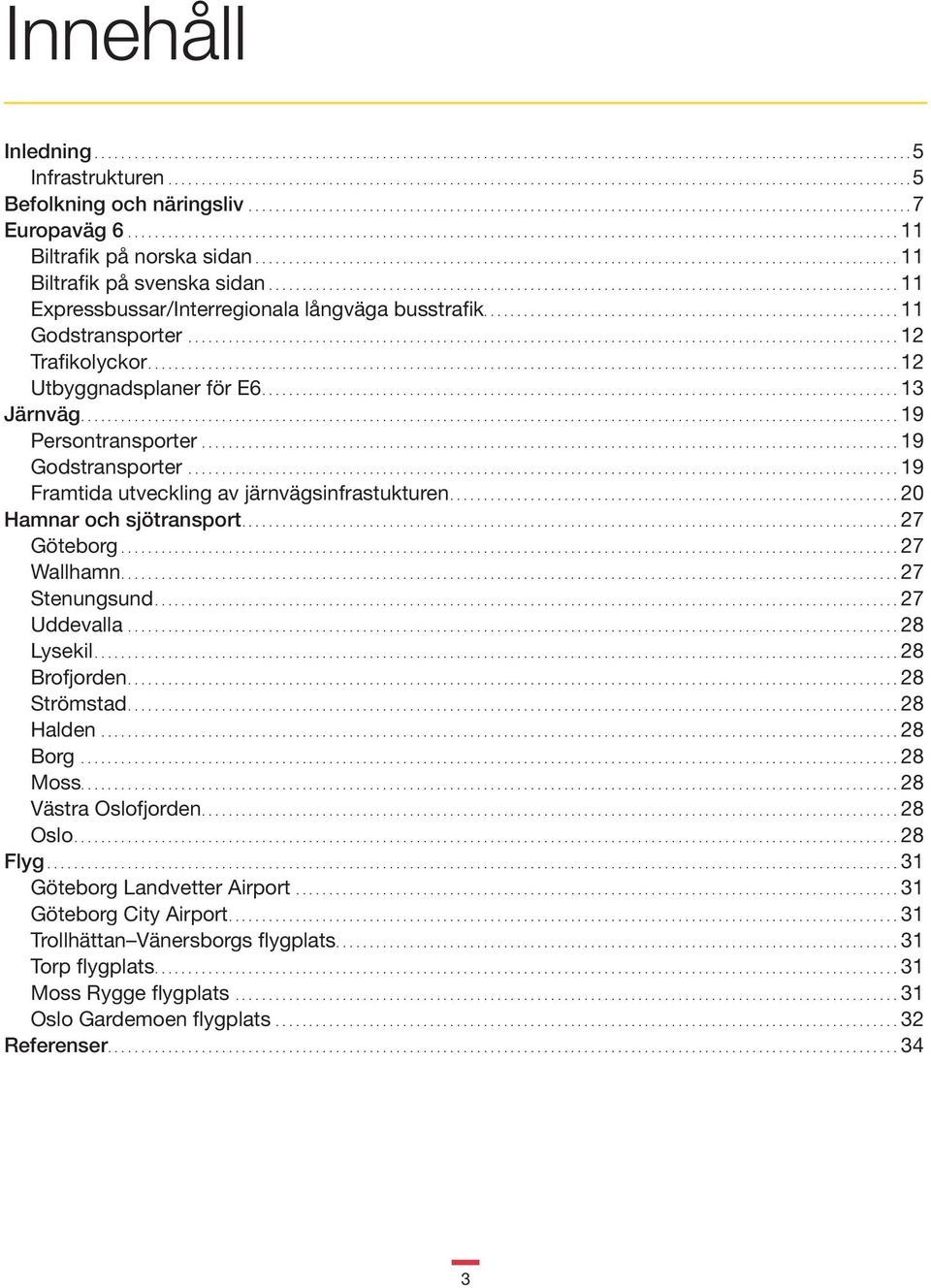 ..19 Framtida utveckling av järnvägsinfrastukturen....20 Hamnar och sjötransport....27 Göteborg...27 Wallhamn....27 Stenungsund...27 Uddevalla...28 Lysekil...28 Brofjorden....28 Strömstad....28 Halden.