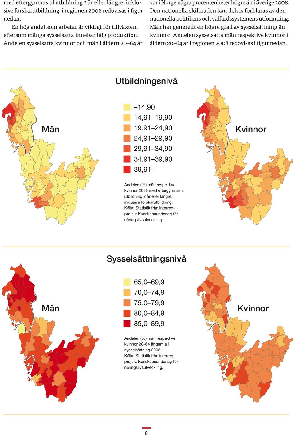 Andelen sysselsatta kvinnor och män i åldern 20 64 år var i Norge några procentenheter högre än i Sverige 2008.