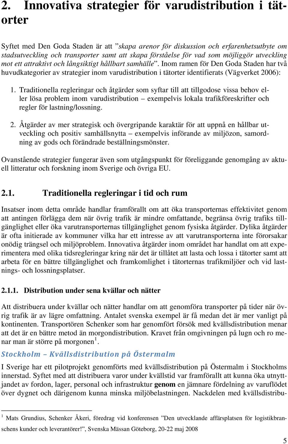 Inom ramen för Den Goda Staden har två huvudkategorier av strategier inom varudistribution i tätorter identifierats (Vägverket 2006): 1.