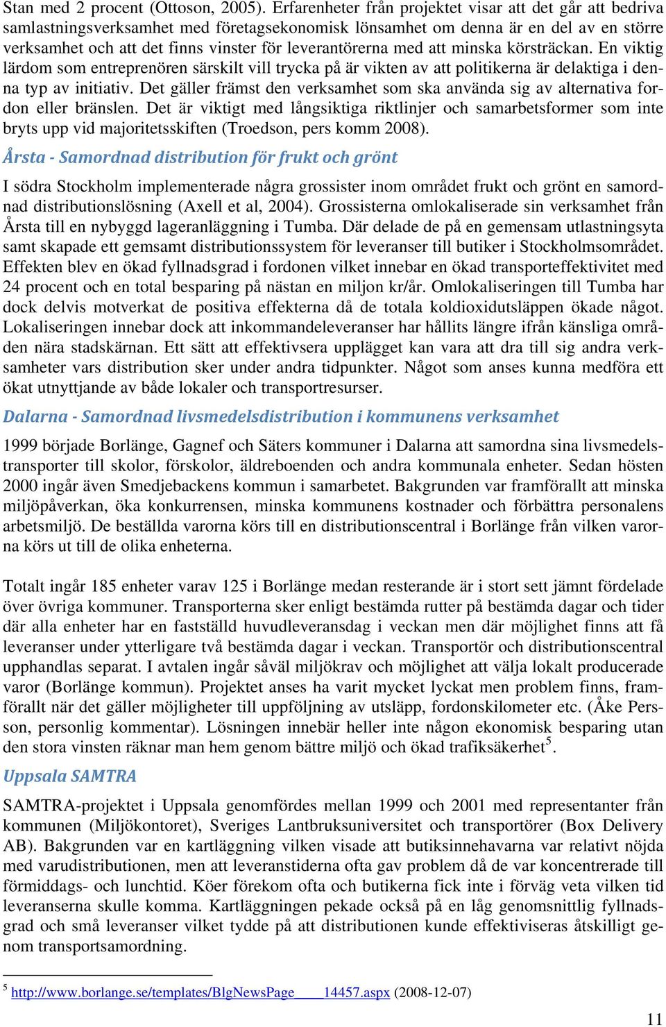 leverantörerna med att minska körsträckan. En viktig lärdom som entreprenören särskilt vill trycka på är vikten av att politikerna är delaktiga i denna typ av initiativ.