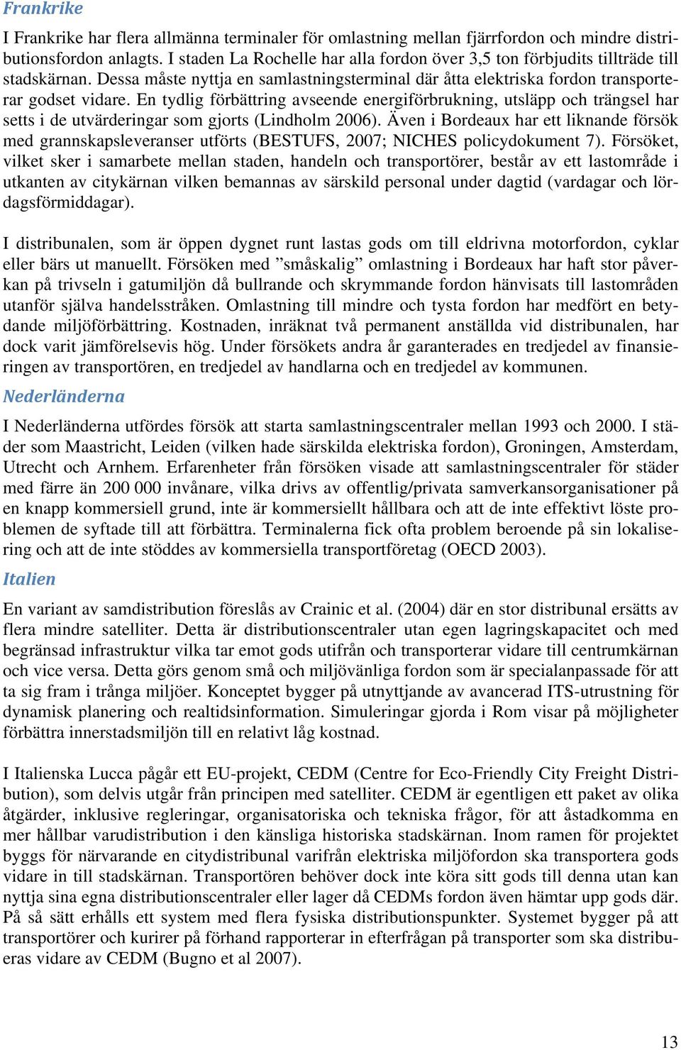 En tydlig förbättring avseende energiförbrukning, utsläpp och trängsel har setts i de utvärderingar som gjorts (Lindholm 2006).