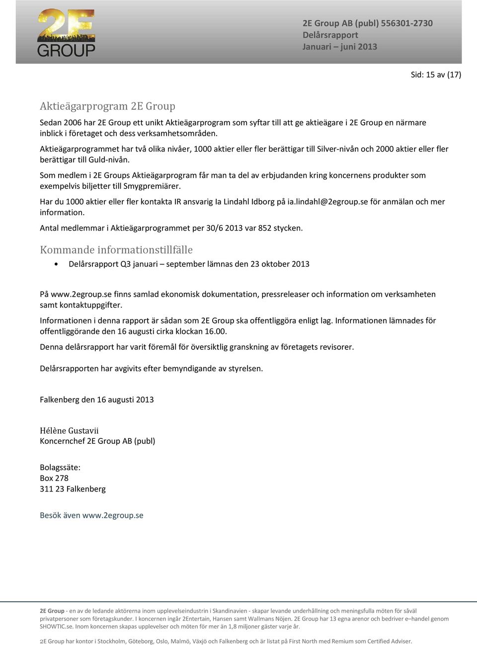 Som medlem i 2E Groups Aktieägarprogram får man ta del av erbjudanden kring koncernens produkter som exempelvis biljetter till Smygpremiärer.