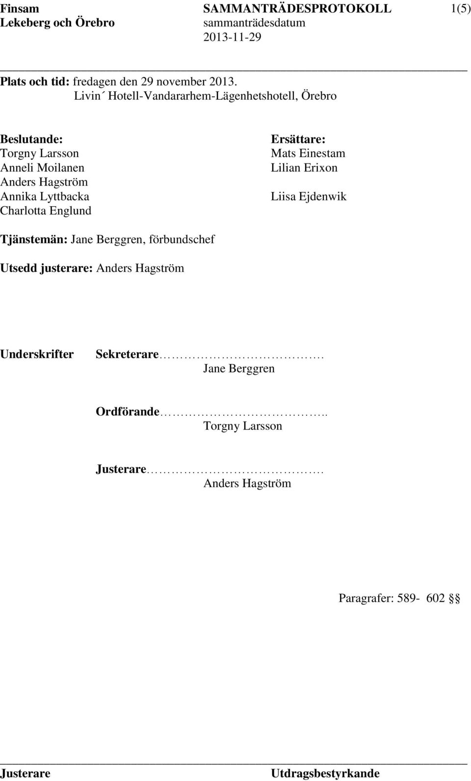 Hagström Annika Lyttbacka Charlotta Englund Ersättare: Mats Einestam Lilian Erixon Liisa Ejdenwik