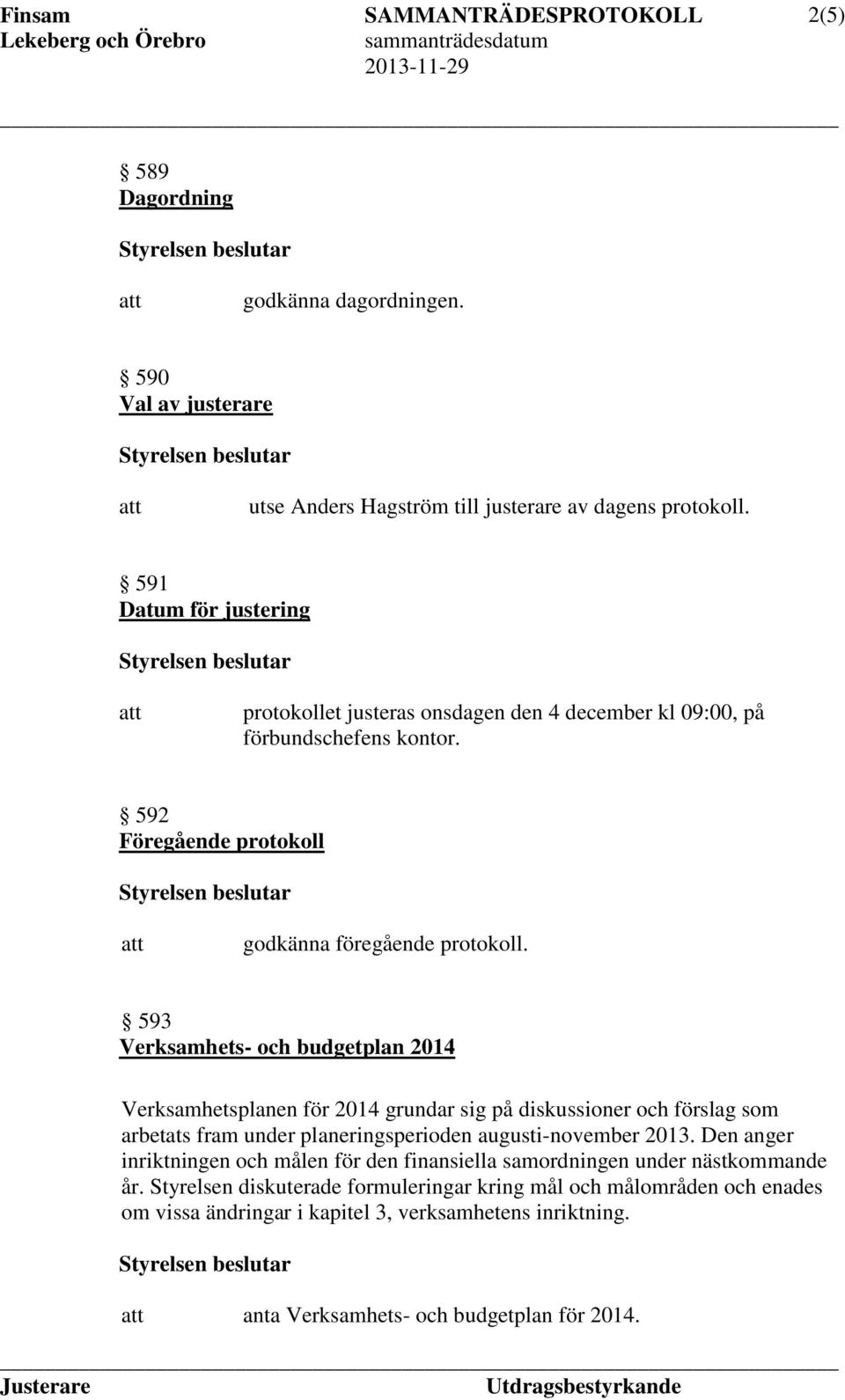 593 Verksamhets- och budgetplan 2014 Verksamhetsplanen för 2014 grundar sig på diskussioner och förslag som arbetats fram under planeringsperioden augusti-november 2013.