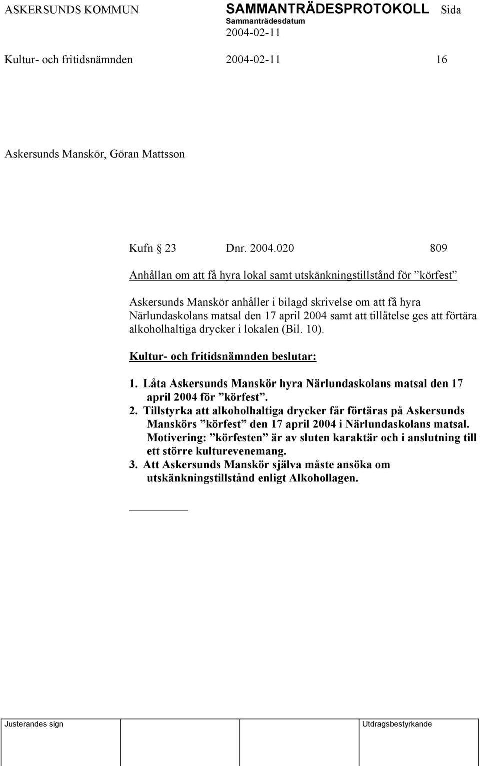 att tillåtelse ges att förtära alkoholhaltiga drycker i lokalen (Bil. 10). 1. Låta Askersunds Manskör hyra Närlundaskolans matsal den 17 april 20