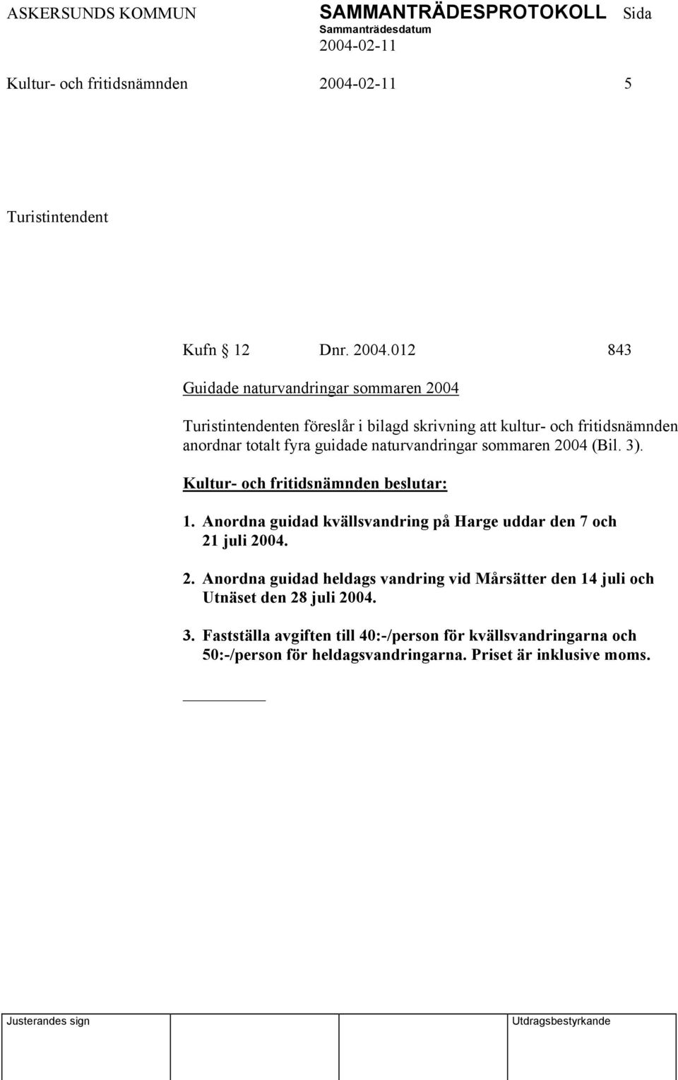 totalt fyra guidade naturvandringar sommaren 2004 (Bil. 3). 1. Anordna guidad kvällsvandring på Harge uddar den 7 och 21 juli 2004. 2. Anordna guidad heldags vandring vid Mårsätter den 14 juli och Utnäset den 28 juli 2004.