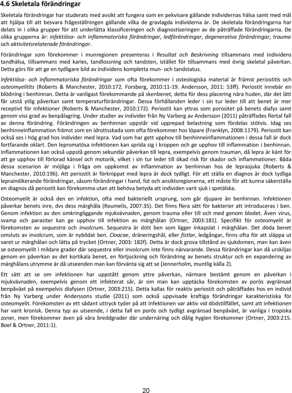 De olika grupperna är: infektiösa och inflammatoriska förändringar, ledförändringar, degenerativa förändringar, trauma och aktivitetsrelaterade förändringar.