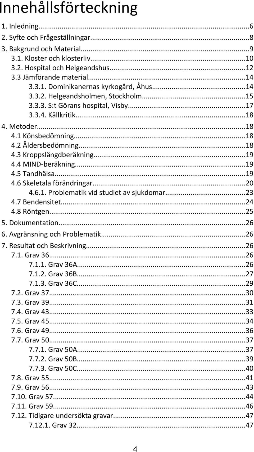 ..9. MINDberäkning...9. Tandhälsa...9. Skeletala förändringar...... Problematik vid studiet av sjukdomar....7 Bendensitet....8 Röntgen.... Dokumentation.... Avgränsning och Problematik... 7.