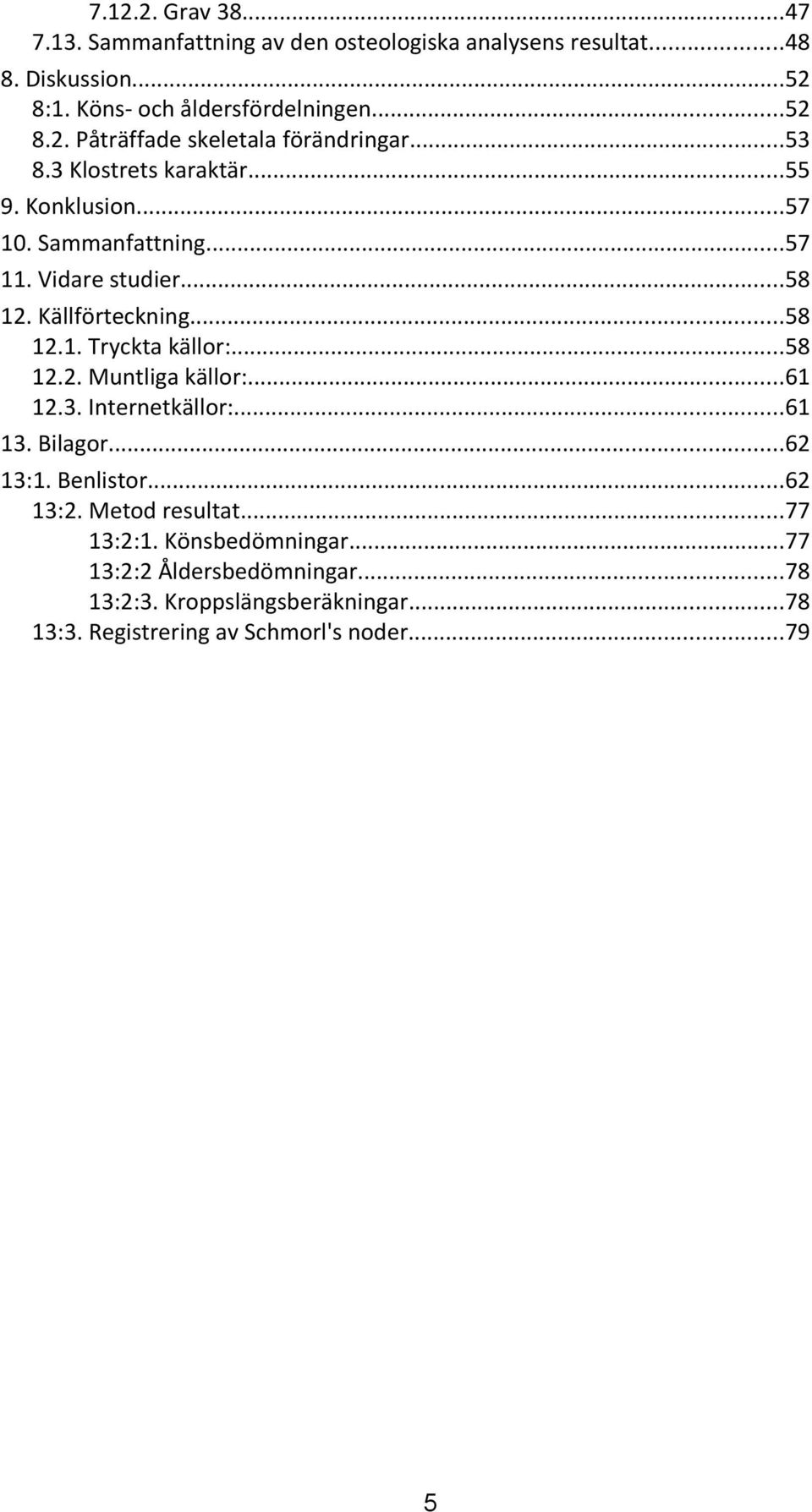 ..8.. Tryckta källor:...8.. Muntliga källor:..... Internetkällor:.... Bilagor... :. Benlistor... :. Metod resultat...77 ::.