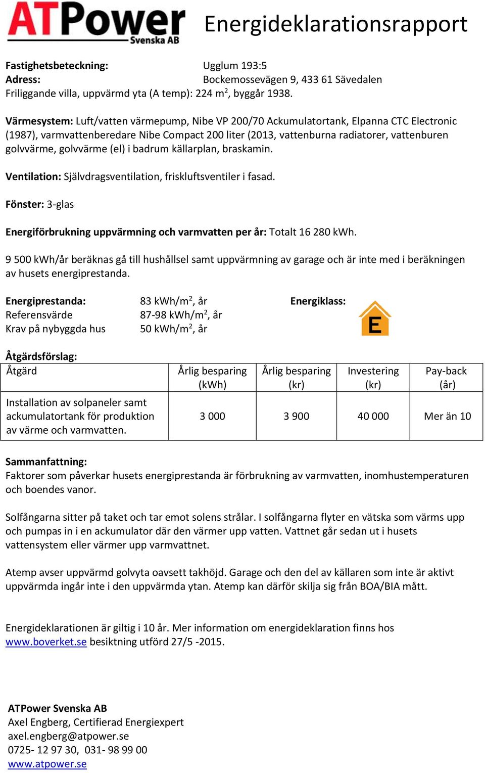 golvvärme (el) i badrum källarplan, braskamin. Ventilation: Självdragsventilation, friskluftsventiler i fasad. Fönster: 3-glas Energiförbrukning uppvärmning och varmvatten per år: Totalt 16 280.