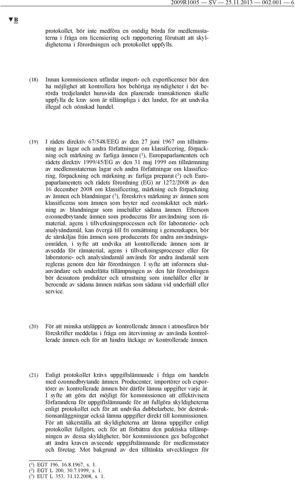 (18) Innan kommissionen utfärdar import- och exportlicenser bör den ha möjlighet att kontrollera hos behöriga myndigheter i det berörda tredjelandet huruvida den planerade transaktionen skulle