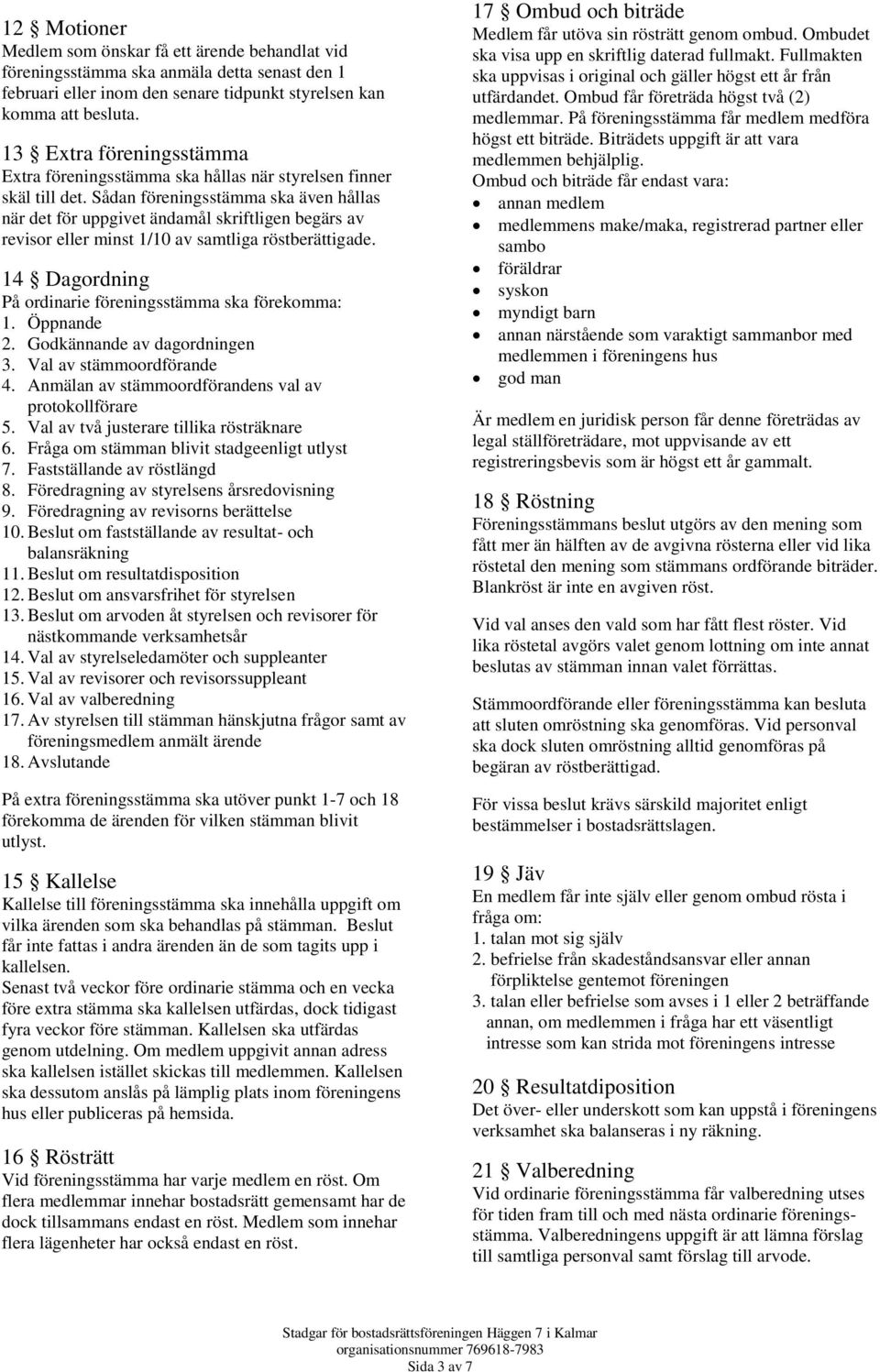 Sådan föreningsstämma ska även hållas när det för uppgivet ändamål skriftligen begärs av revisor eller minst 1/10 av samtliga röstberättigade.