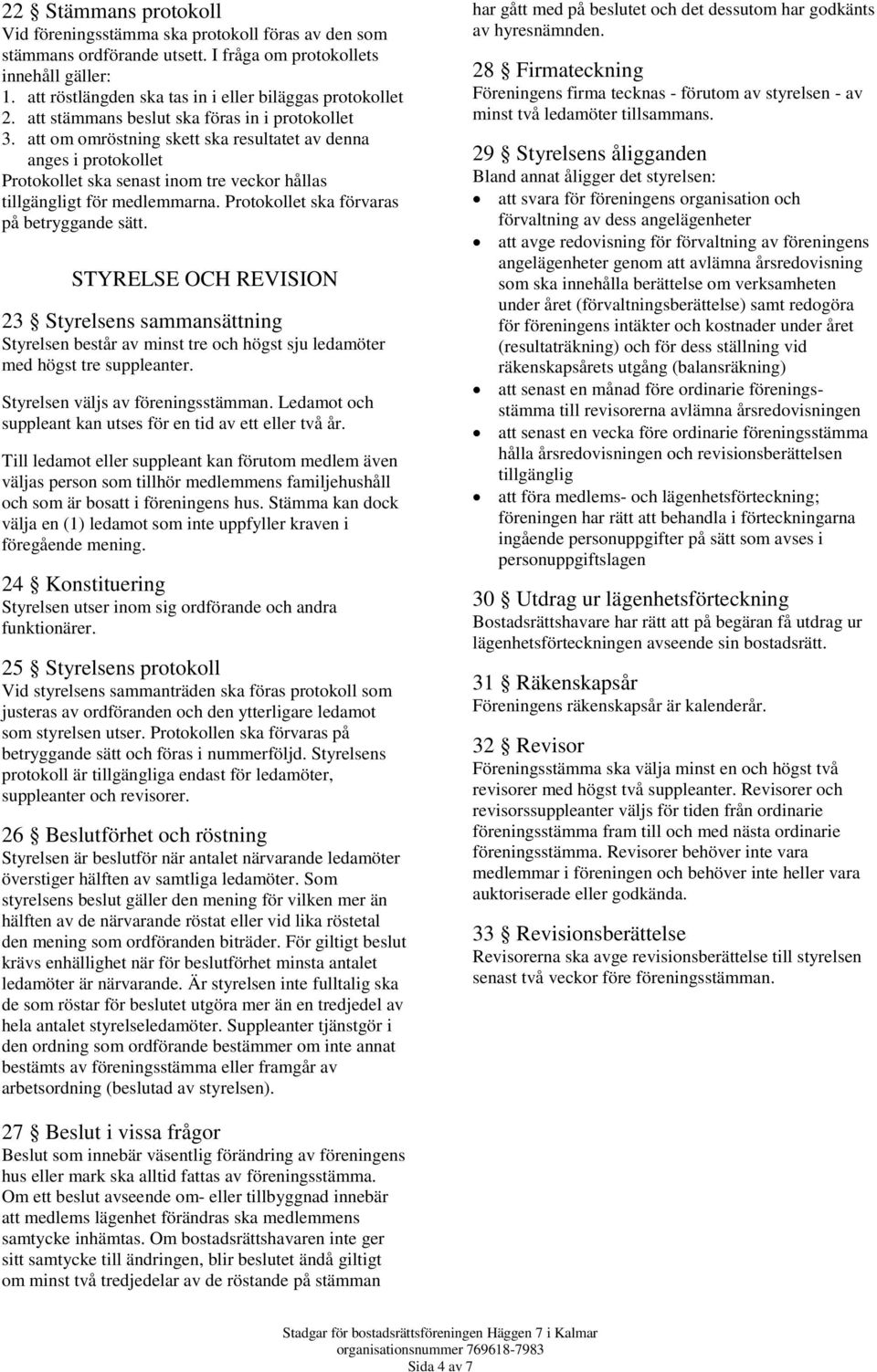 att om omröstning skett ska resultatet av denna anges i protokollet Protokollet ska senast inom tre veckor hållas tillgängligt för medlemmarna. Protokollet ska förvaras på betryggande sätt.