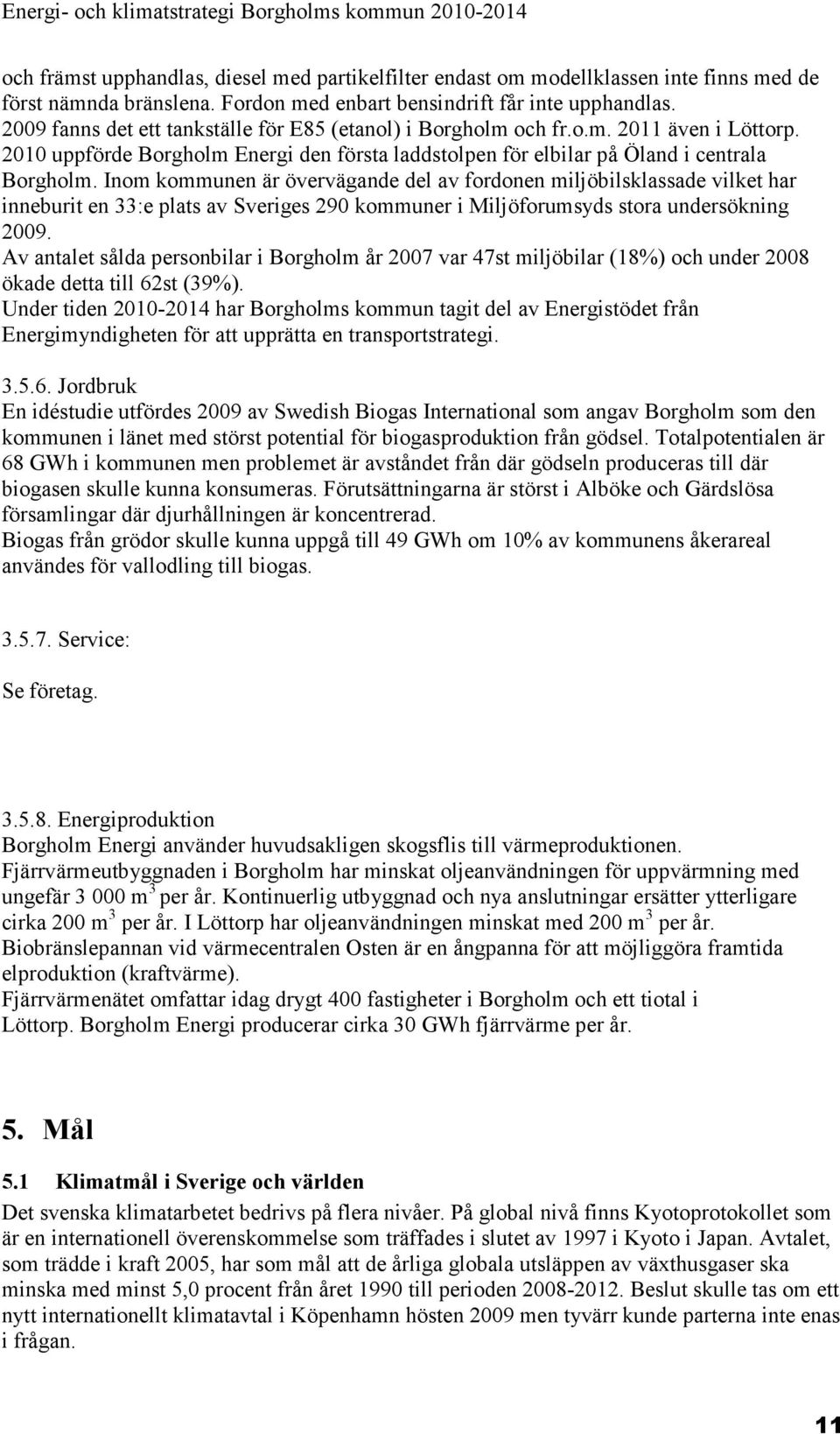 Inom kommunen är övervägande del av fordonen miljöbilsklassade vilket har inneburit en 33:e plats av Sveriges 290 kommuner i Miljöforumsyds stora undersökning 2009.