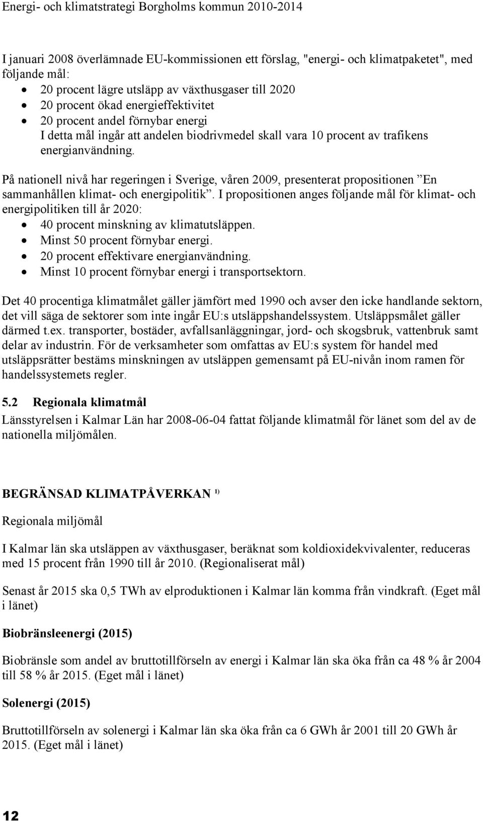 På nationell nivå har regeringen i Sverige, våren 2009, presenterat propositionen En sammanhållen klimat- och energipolitik.