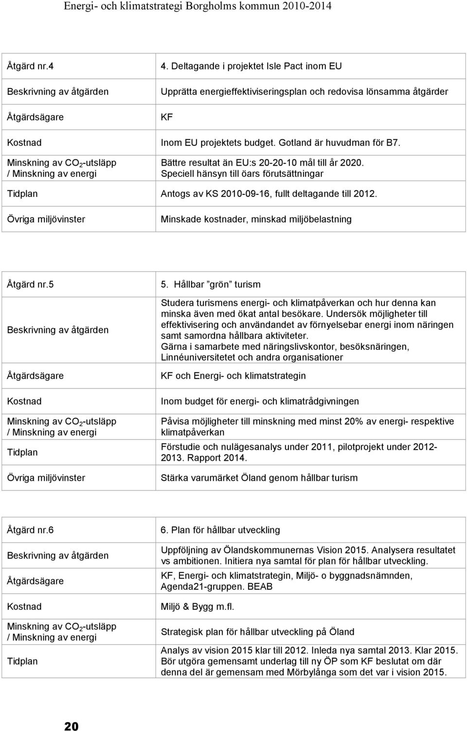 Speciell hänsyn till öars förutsättningar Tidplan Antogs av KS 2010-09-16, fullt deltagande till 2012. Övriga miljövinster Minskade kostnader, minskad miljöbelastning Åtgärd nr.