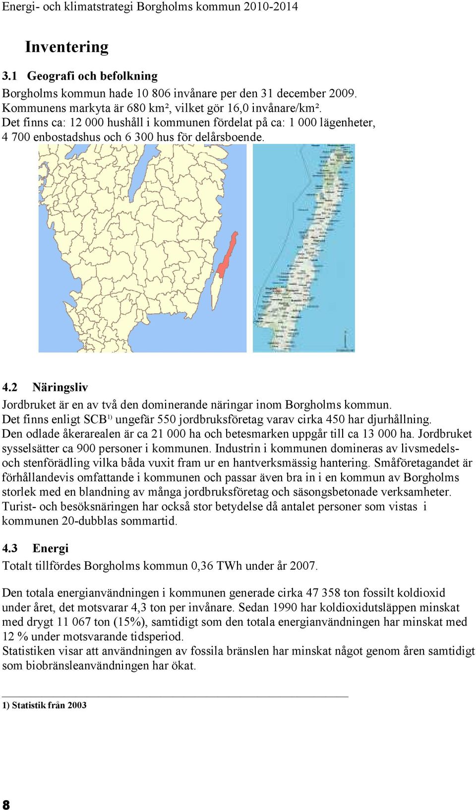 Det finns enligt SCB 1) ungefär 550 jordbruksföretag varav cirka 450 har djurhållning. Den odlade åkerarealen är ca 21 000 ha och betesmarken uppgår till ca 13 000 ha.