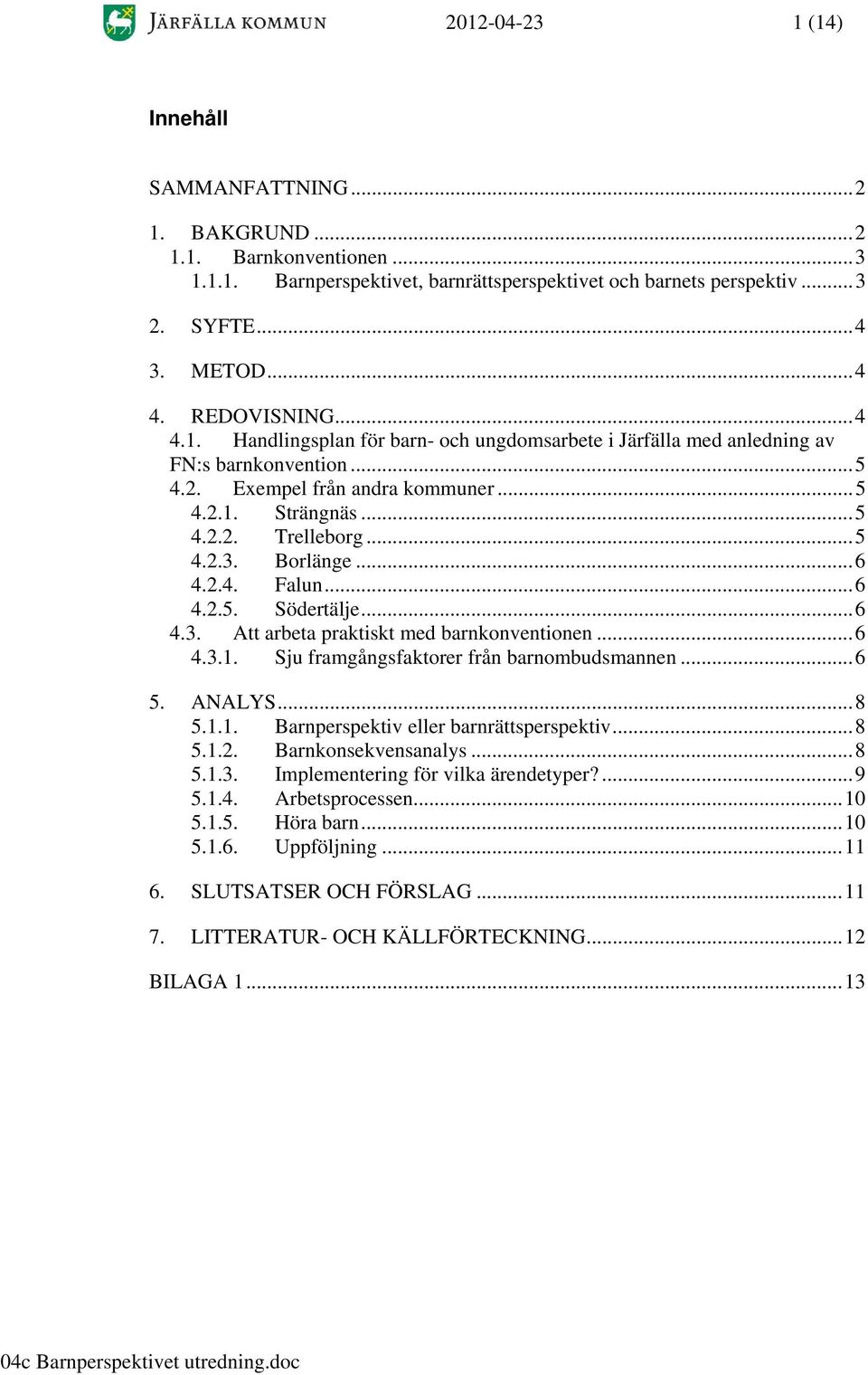 Borlänge...6 4.2.4. Falun...6 4.2.5. Södertälje...6 4.3. Att arbeta praktiskt med barnkonventionen...6 4.3.1. Sju framgångsfaktorer från barnombudsmannen...6 5. ANALYS...8 5.1.1. Barnperspektiv eller barnrättsperspektiv.