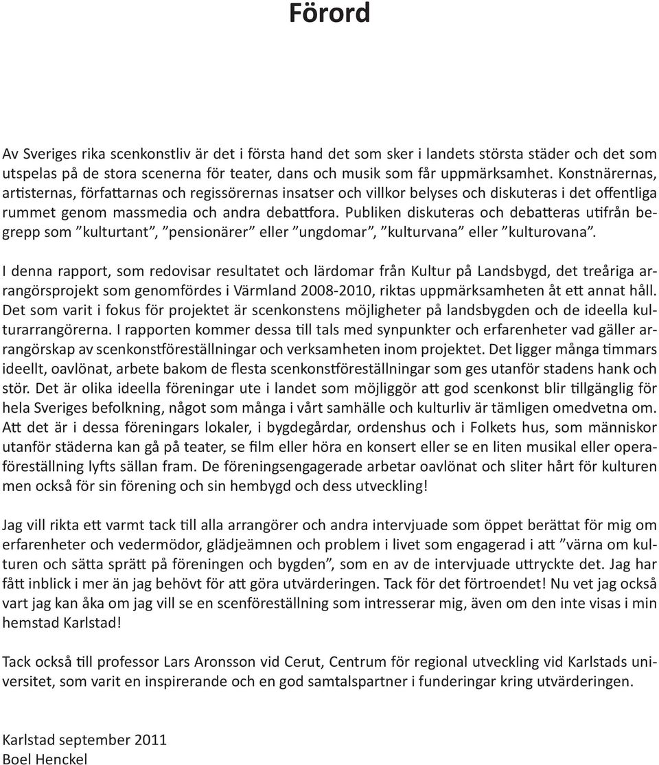 Publiken diskuteras och debatteras utifrån begrepp som kulturtant, pensionärer eller ungdomar, kulturvana eller kulturovana.