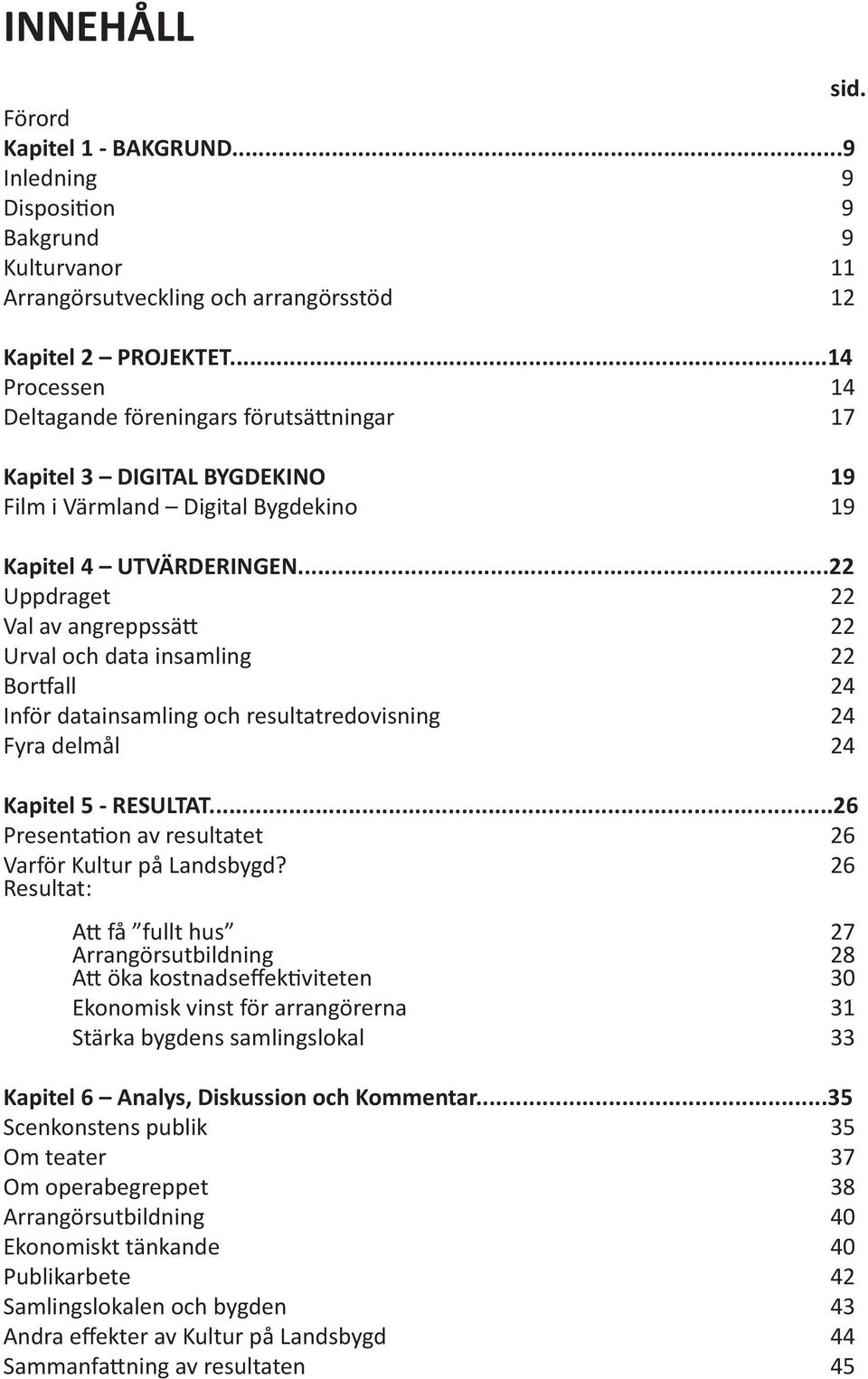 ..22 Uppdraget 22 Val av angreppssätt 22 Urval och data insamling 22 Bortfall 24 Inför datainsamling och resultatredovisning 24 Fyra delmål 24 Kapitel 5 - RESULTAT.