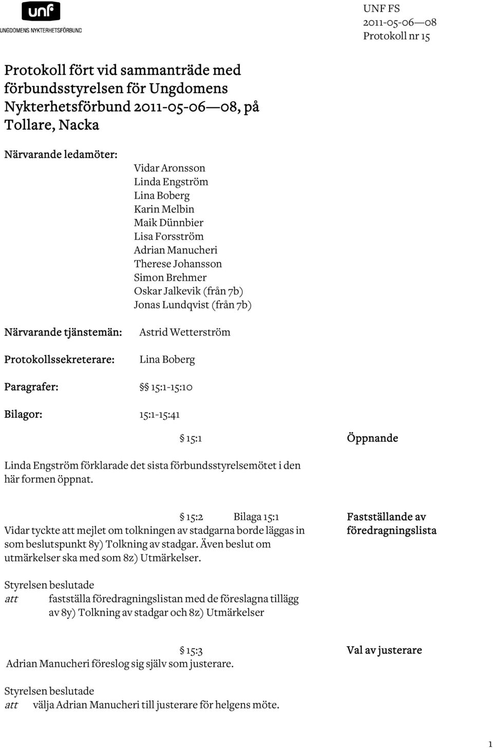 (från 7b) Astrid Wetterström Lina Boberg Paragrafer: 15:1-15:10 Bilagor: 15:1-15:41 15:1 Öppnande Linda Engström förklarade det sista förbundsstyrelsemötet i den här formen öppnat.