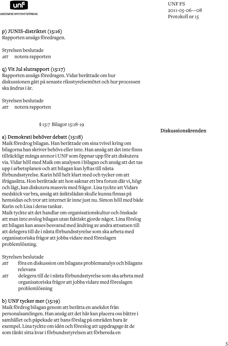 Styrelsen beslutade att notera rapporten 15:7 Bilagor 15:18-19 a) Demokrati behöver debatt (15:18) Maik föredrog bilagan. Han berättade om sina tvivel kring om bilagorna han skriver behövs eller inte.