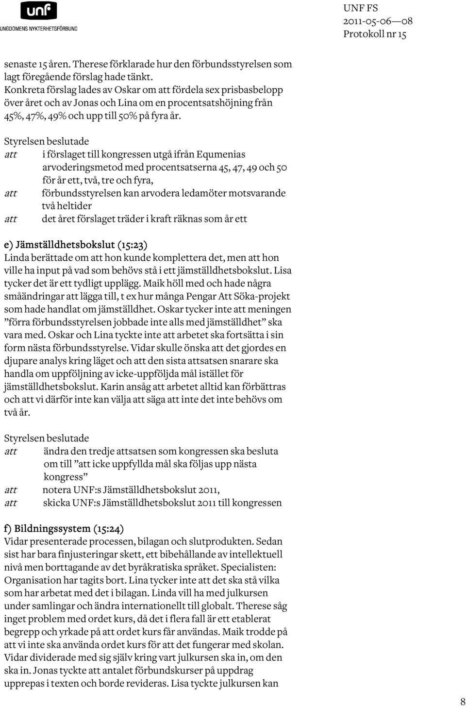 Styrelsen beslutade att i förslaget till kongressen utgå ifrån Equmenias arvoderingsmetod med procentsatserna 45, 47, 49 och 50 för år ett, två, tre och fyra, att förbundsstyrelsen kan arvodera