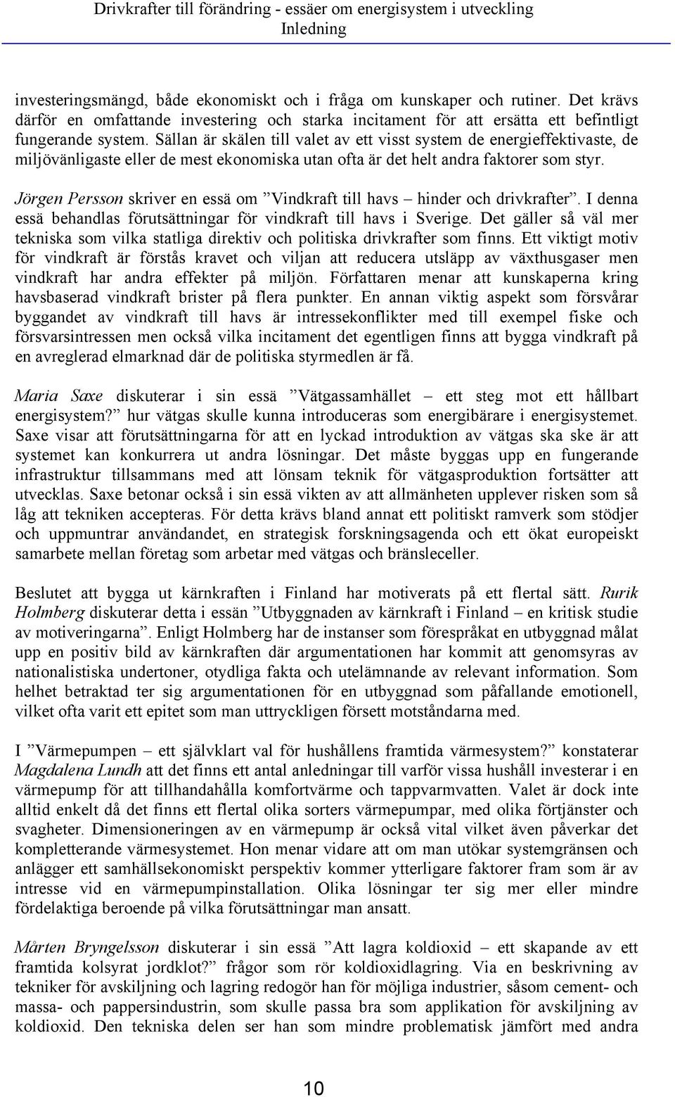 Sällan är skälen till valet av ett visst system de energieffektivaste, de miljövänligaste eller de mest ekonomiska utan ofta är det helt andra faktorer som styr.