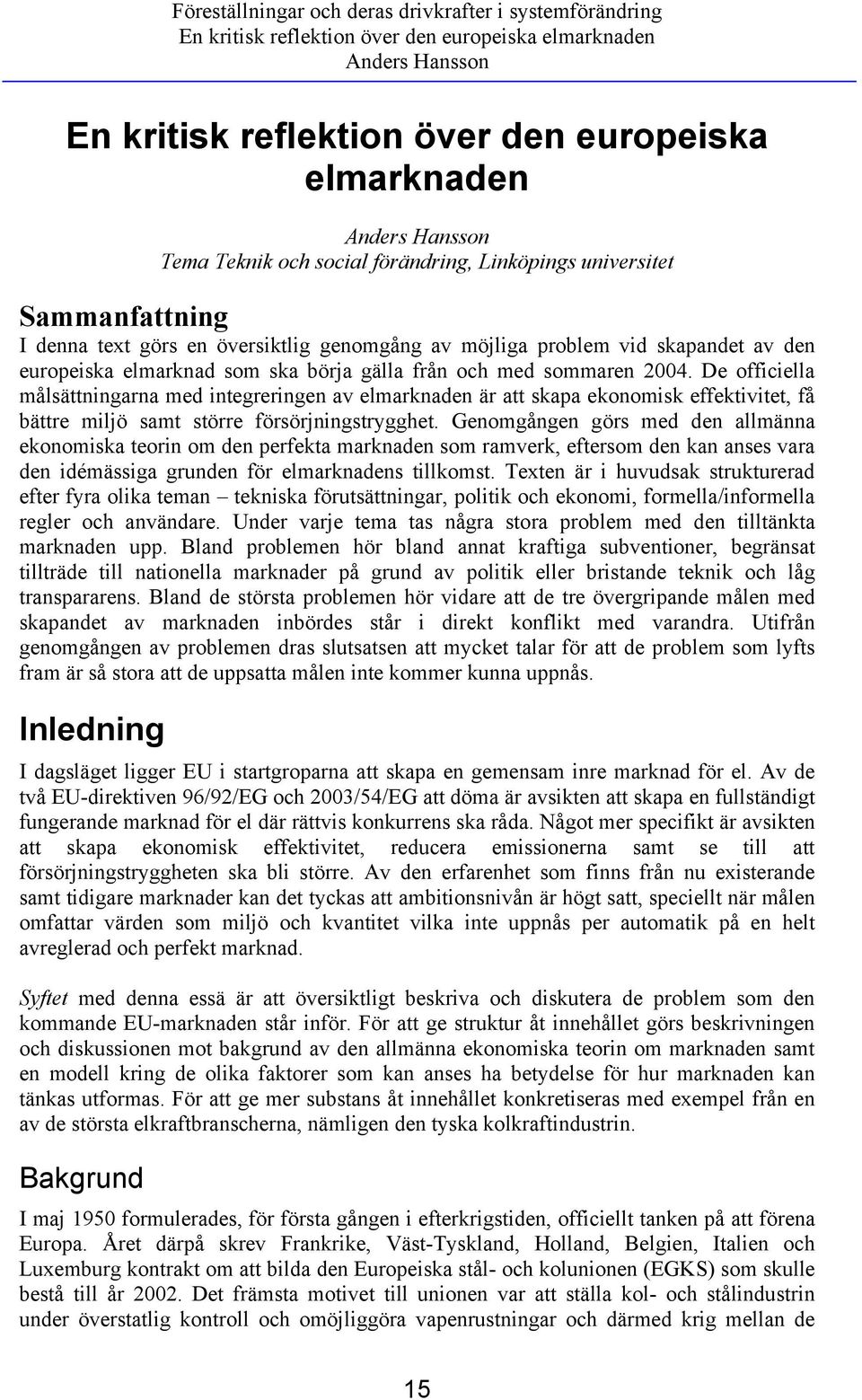 och med sommaren 2004. De officiella målsättningarna med integreringen av elmarknaden är att skapa ekonomisk effektivitet, få bättre miljö samt större försörjningstrygghet.