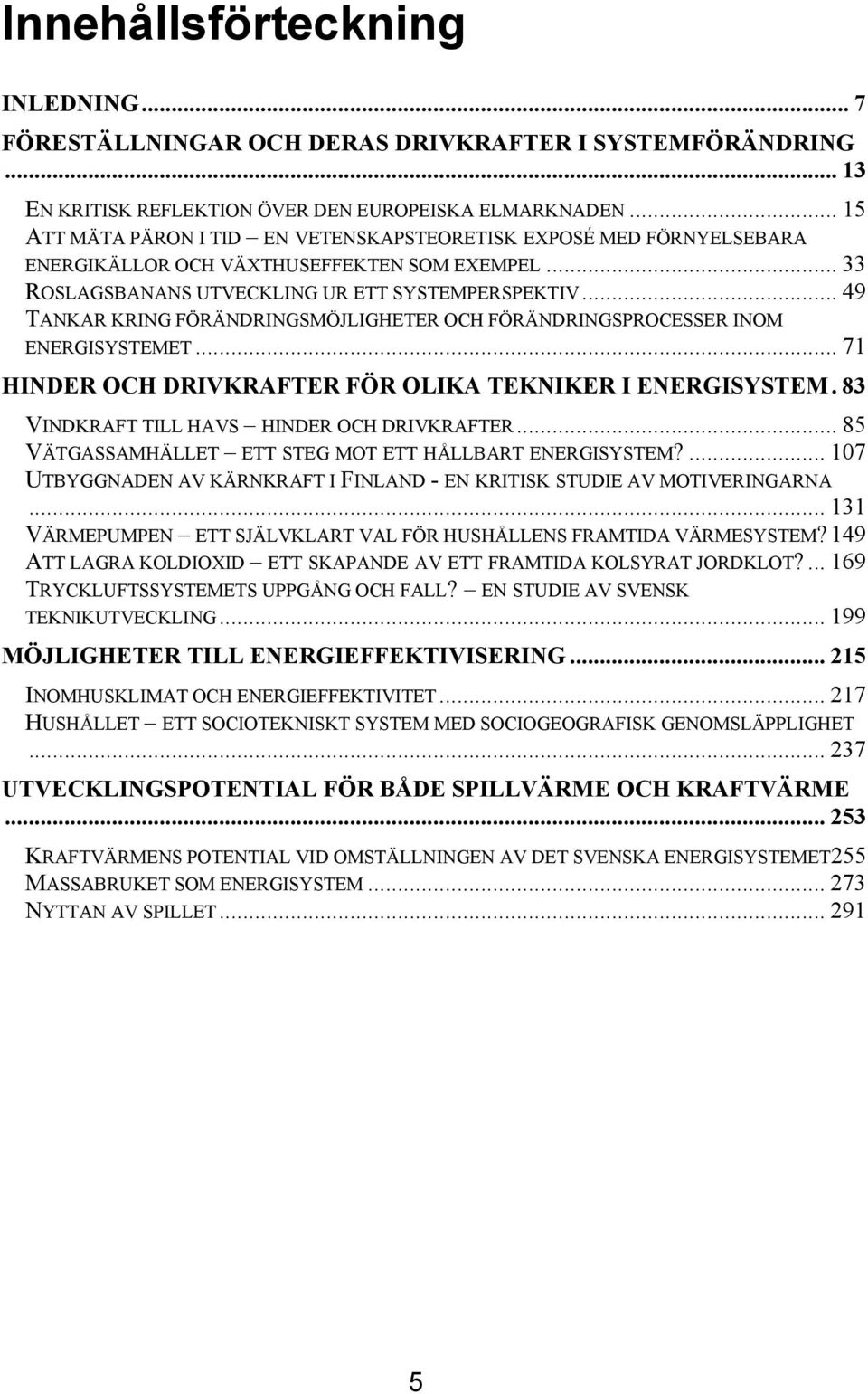 .. 49 TANKAR KRING FÖRÄNDRINGSMÖJLIGHETER OCH FÖRÄNDRINGSPROCESSER INOM ENERGISYSTEMET... 71 HINDER OCH DRIVKRAFTER FÖR OLIKA TEKNIKER I ENERGISYSTEM. 83 VINDKRAFT TILL HAVS HINDER OCH DRIVKRAFTER.