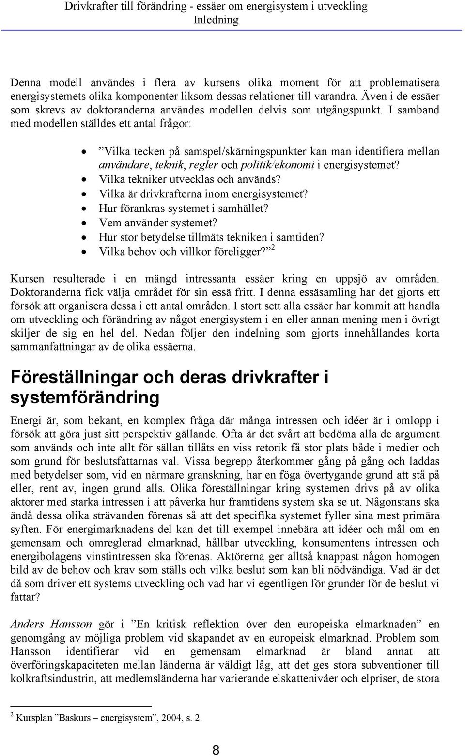 I samband med modellen ställdes ett antal frågor: Vilka tecken på samspel/skärningspunkter kan man identifiera mellan användare, teknik, regler och politik/ekonomi i energisystemet?