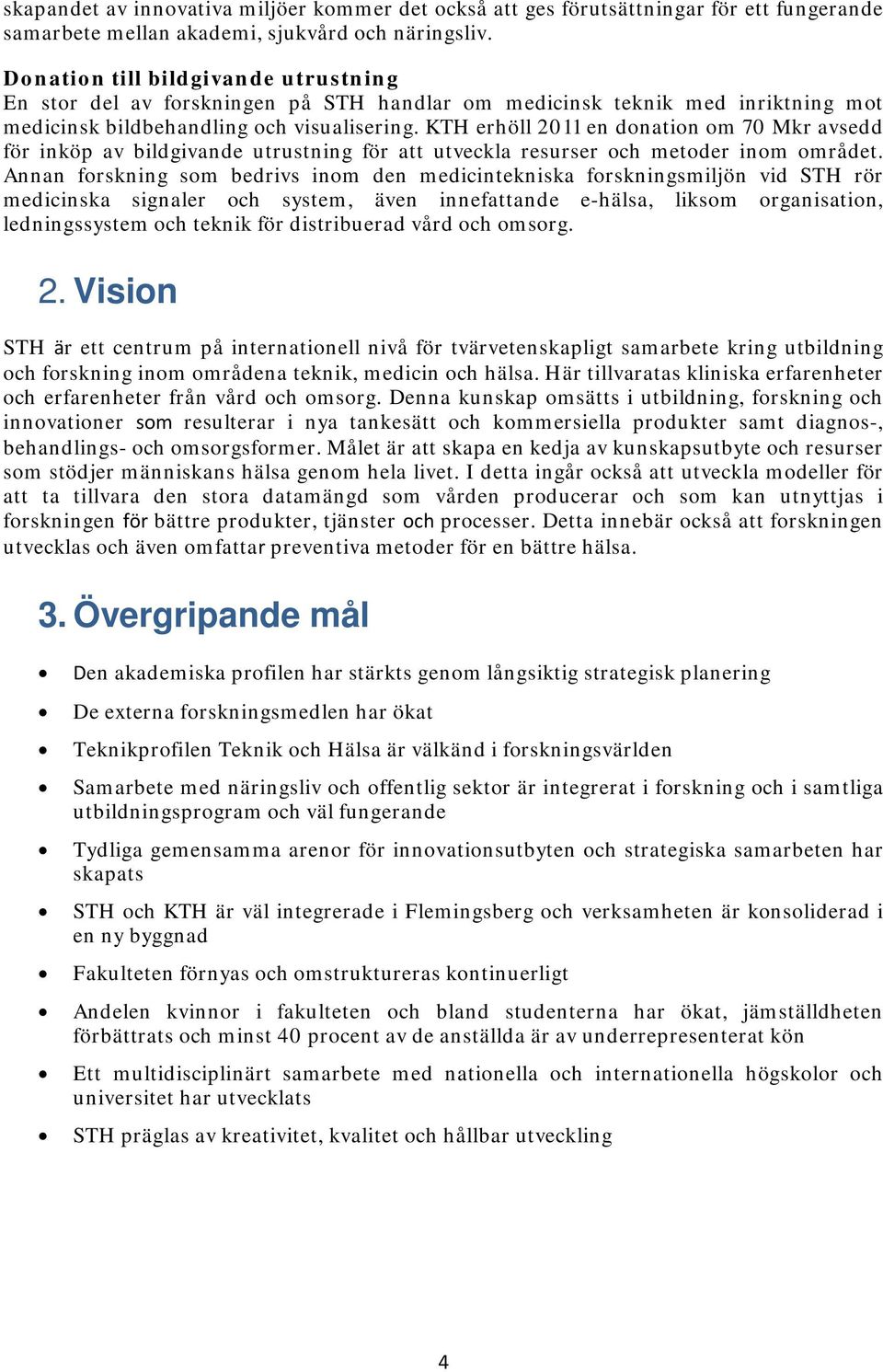 KTH erhöll 2011 en donation om 70 Mkr avsedd för inköp av bildgivande utrustning för att utveckla resurser och metoder inom området.