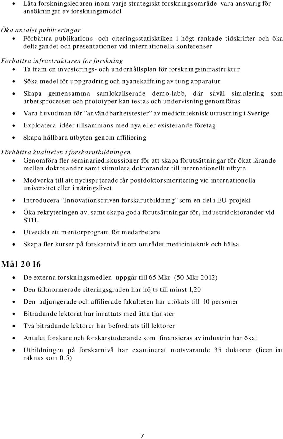 forskningsinfrastruktur Söka medel för uppgradring och nyanskaffning av tung apparatur Skapa gemensamma samlokaliserade demo-labb, där såväl simulering som arbetsprocesser och prototyper kan testas