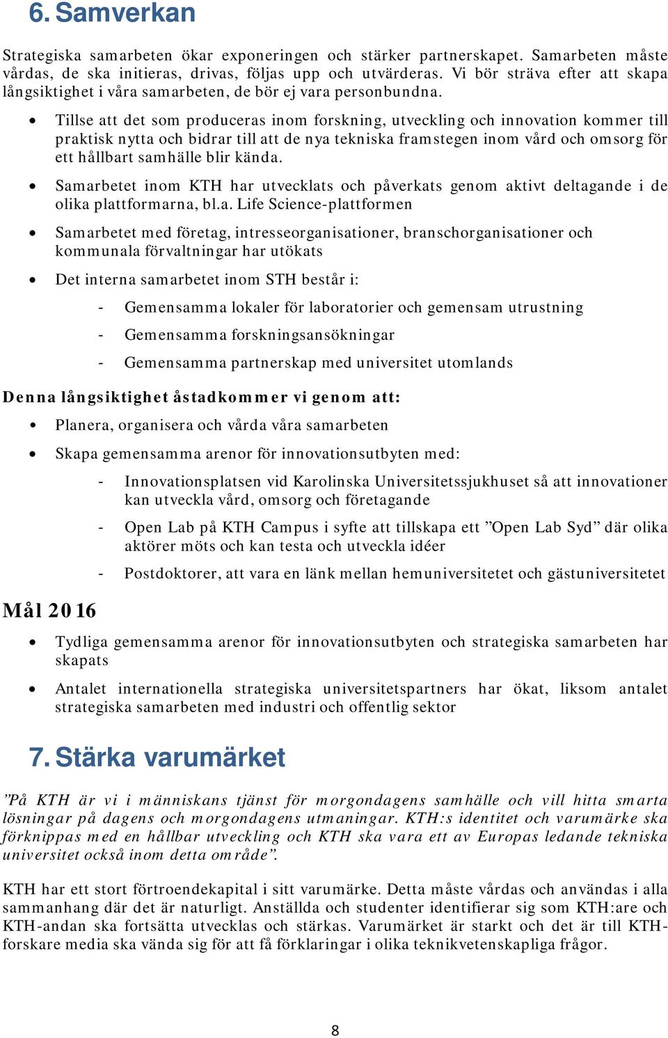 Tillse att det som produceras inom forskning, utveckling och innovation kommer till praktisk nytta och bidrar till att de nya tekniska framstegen inom vård och omsorg för ett hållbart samhälle blir