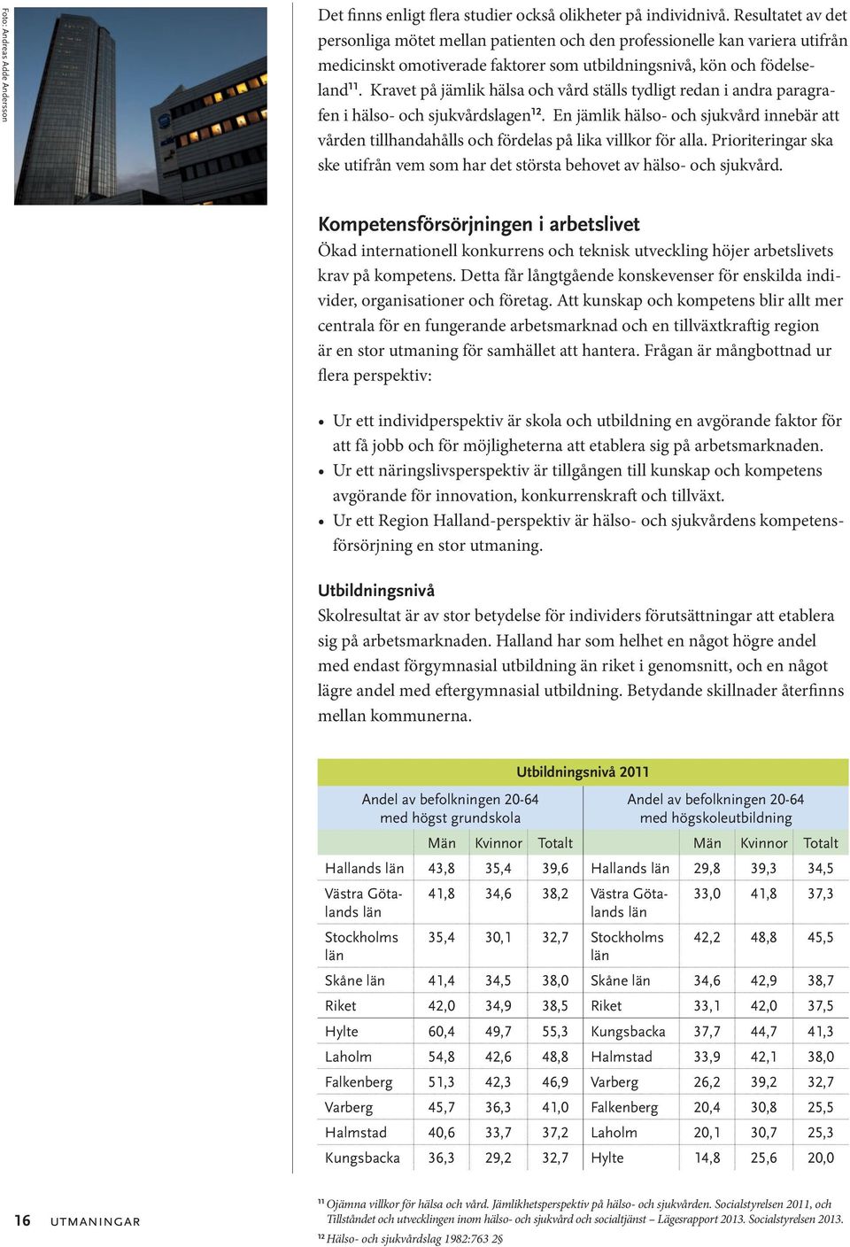 Kravet på jämlik hälsa och vård ställs tydligt redan i andra paragrafen i hälso- och sjukvårdslagen 12.