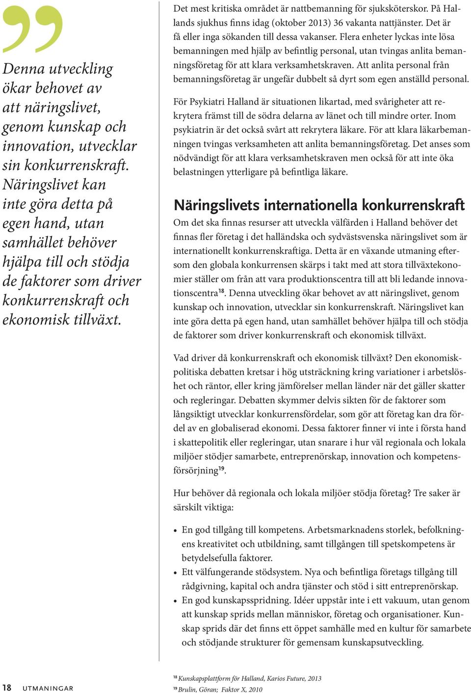 Det mest kritiska området är nattbemanning för sjuksköterskor. På Hallands sjukhus finns idag (oktober 2013) 36 vakanta nattjänster. Det är få eller inga sökanden till dessa vakanser.