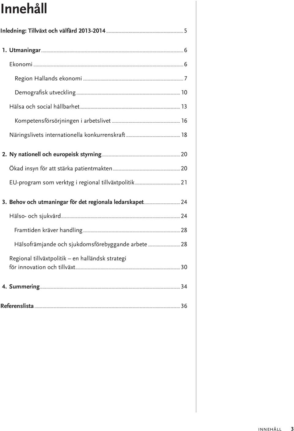 ..20 Ökad insyn för att stärka patientmakten... 20 EU-program som verktyg i regional tillväxtpolitik... 21 3. Behov och utmaningar för det regionala ledarskapet.