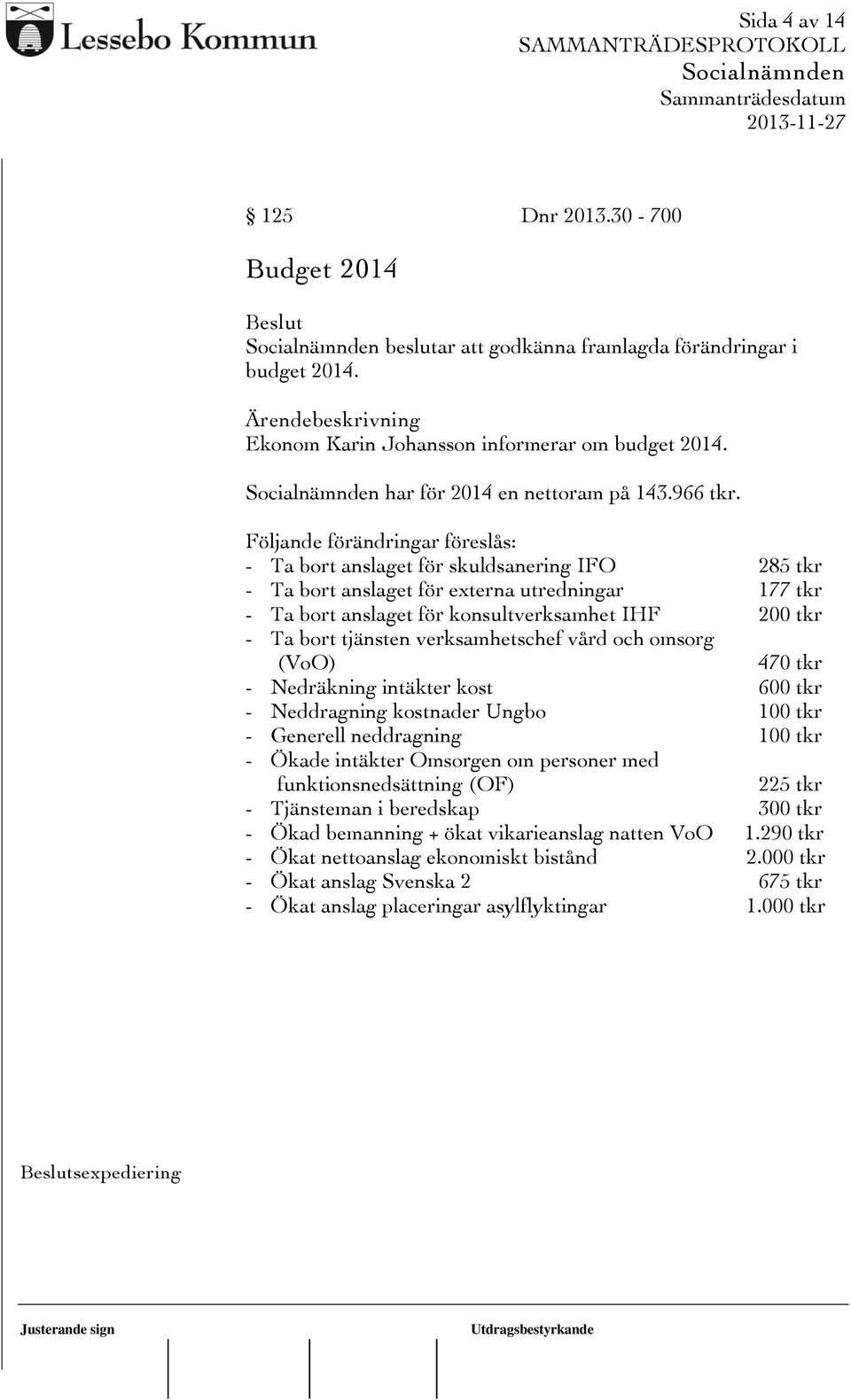 tjänsten verksamhetschef vård och omsorg (VoO) 470 tkr - Nedräkning intäkter kost 600 tkr - Neddragning kostnader Ungbo 100 tkr - Generell neddragning 100 tkr - Ökade intäkter Omsorgen om personer