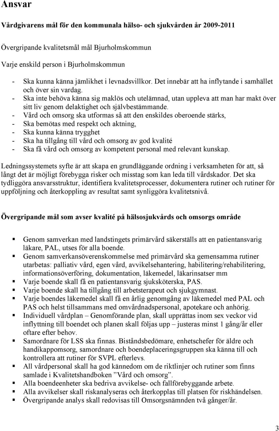 - Ska inte behöva känna sig maklös och utelämnad, utan uppleva att man har makt över sitt liv genom delaktighet och självbestämmande.