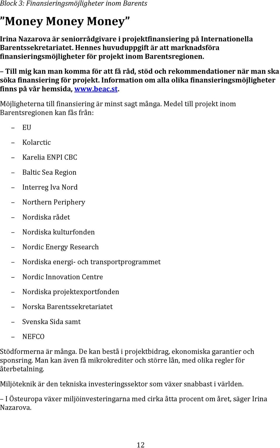 Till mig kan man komma för att få råd, stöd och rekommendationer när man ska söka finansiering för projekt. Information om alla olika finansieringsmöjligheter finns på vår hemsida, www.beac.st. Möjligheterna till finansiering är minst sagt många.