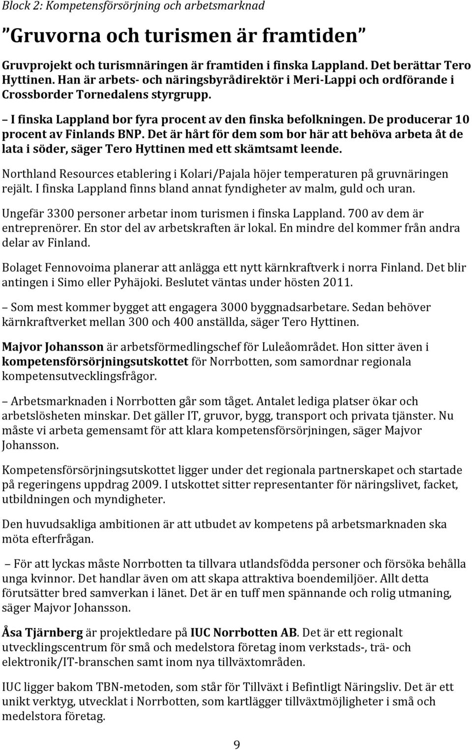 De producerar 10 procent av Finlands BNP. Det är hårt för dem som bor här att behöva arbeta åt de lata i söder, säger Tero Hyttinen med ett skämtsamt leende.