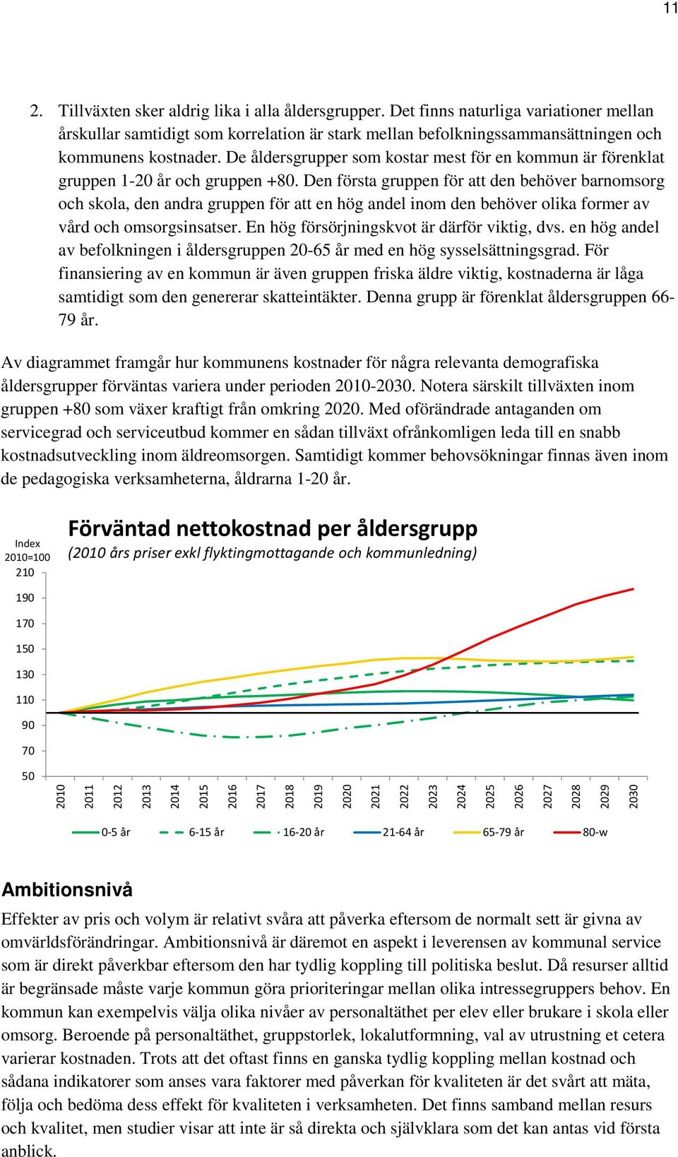 Den första gruppen för att den behöver barnomsorg och skola, den andra gruppen för att en hög andel inom den behöver olika former av vård och omsorgsinsatser.