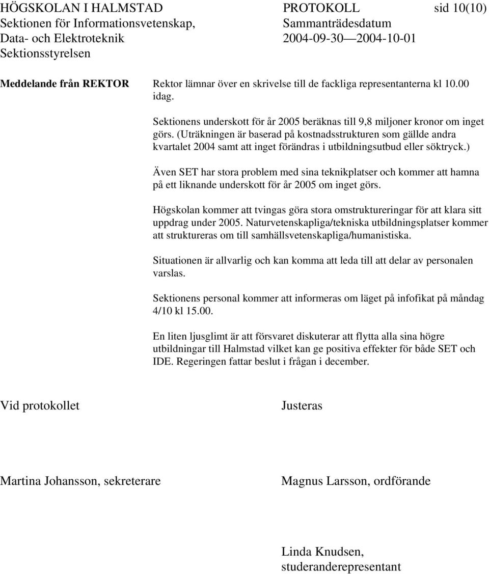 (Uträkningen är baserad på kostnadsstrukturen som gällde andra kvartalet 2004 samt att inget förändras i utbildningsutbud eller söktryck.