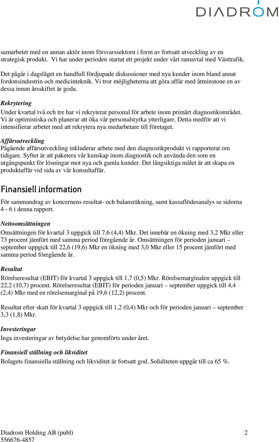 Vi tror möjligheterna att göra affär med åtminstone en av dessa innan årsskiftet är goda. Rekrytering Under kvartal två och tre har vi rekryterat personal för arbete inom primärt diagnostikområdet.