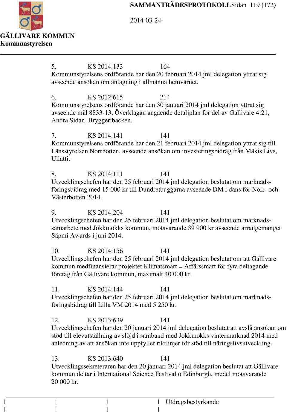 KS 2014:141 141 s ordförande har den 21 februari 2014 jml delegation yttrat sig till Länsstyrelsen Norrbotten, avseende ansökan om investeringsbidrag från Mäkis Livs, Ullatti. 8.